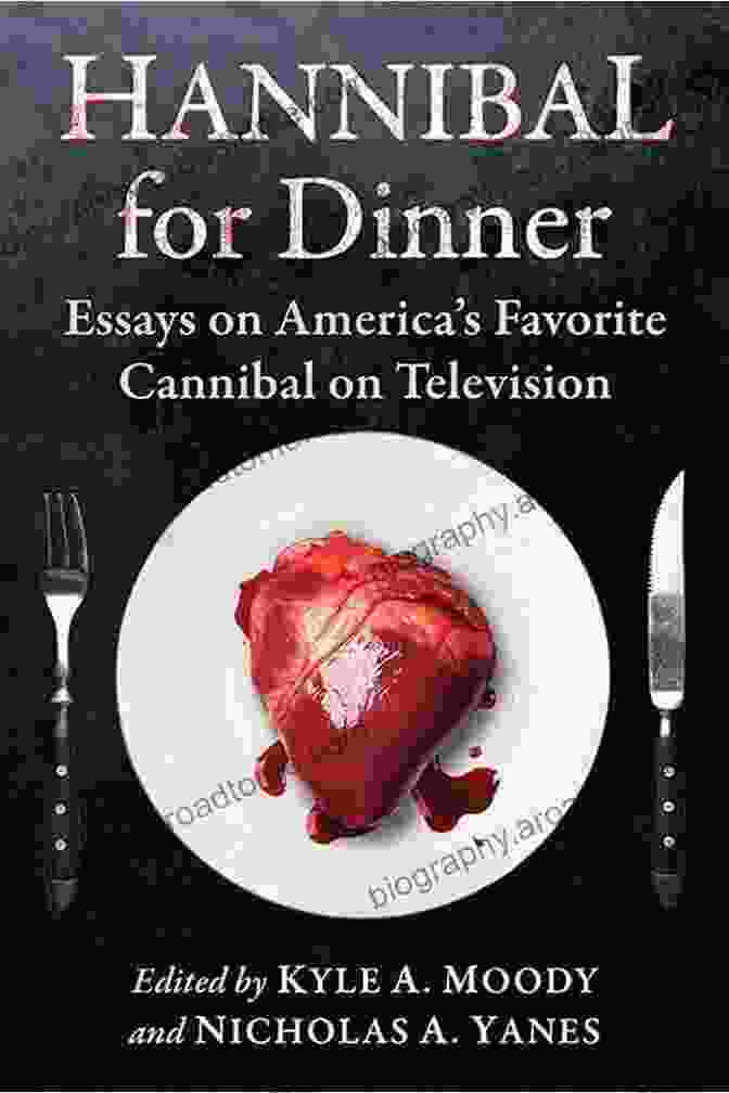 Essays On America's Favorite Cannibal On Television: Delving Into The Mind Of Hannibal Lecter Hannibal For Dinner: Essays On America S Favorite Cannibal On Television