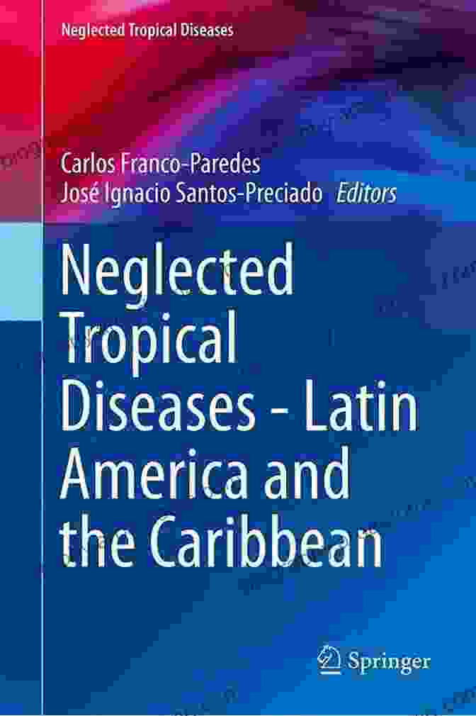 Neglected Tropical Diseases In Latin America And The Caribbean Uncovering The Hidden Burden Neglected Tropical Diseases Latin America And The Caribbean