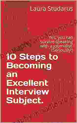 10 Steps To Becoming An Excellent Interview Subject: Yes You Can Survive Speaking With A Journalist