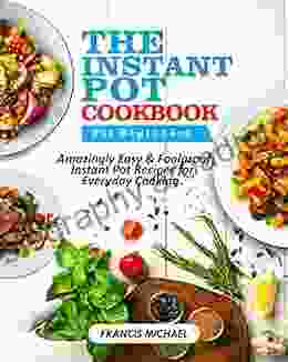 THE INSTANT POT COOKBOOK FOR BEGINNERS: Amazingly Easy Foolproof Instant Pot Recipes For Everyday Cooking