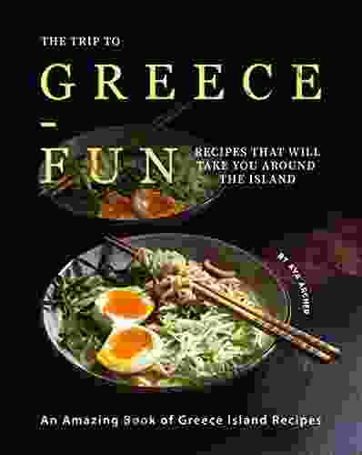 The Trip To Greece Fun Recipes That Will Take You Around The Island: An Amazing Of Greece Island Recipes