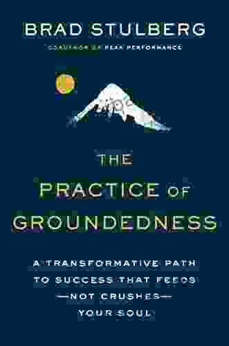 The Practice Of Groundedness: A Transformative Path To Success That Feeds Not Crushes Your Soul