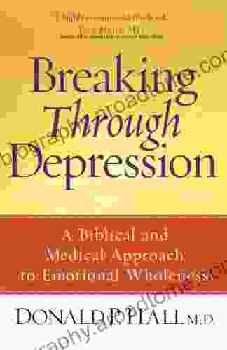 Breaking Through Depression: A Biblical And Medical Approach To Emotional Wholeness