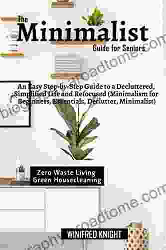 The Minimalist Guide for Seniors: An Easy Step by Step Guide to a Decluttered Simplified Life and Refocused (Minimalism for Beginners Essentials Declutter Minimalist)