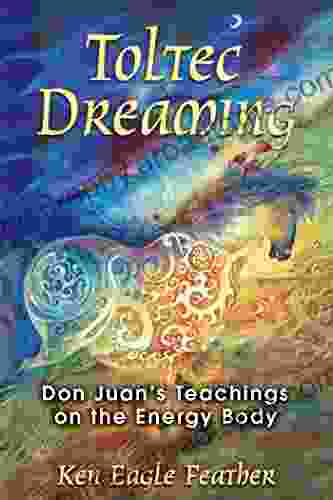 Toltec Dreaming: Don Juan S Teachings On The Energy Body