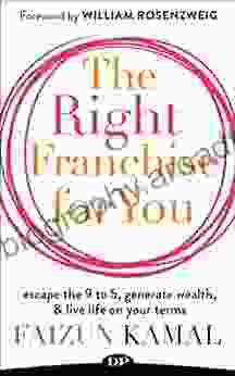 The Right Franchise for You: Escape the 9 to 5 Generate Wealth Live Life on Your Terms