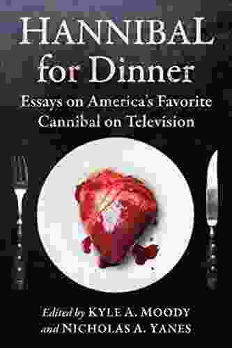 Hannibal For Dinner: Essays On America S Favorite Cannibal On Television