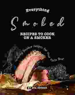 Everything Smoked: Recipes to Cook on a Smoker: Amazing Smoker Recipes for Your Taste Bud