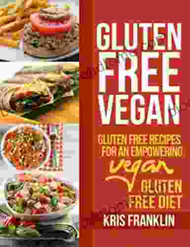 Gluten Free Vegan: Gluten Free Recipes For An Empowering Vegan Gluten Free Diet