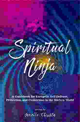 Spiritual Ninja: A Guidebook For Energetic Self Defense Protection And Connection In The Modern World