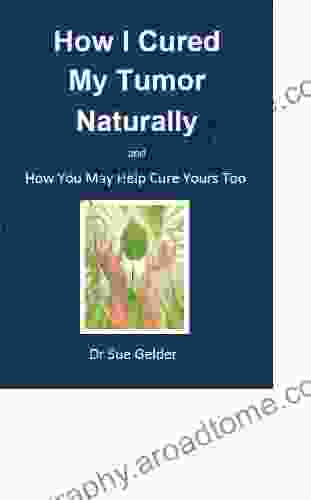 How I Cured My Tumor Naturally And How You May Help Cure Yours Too