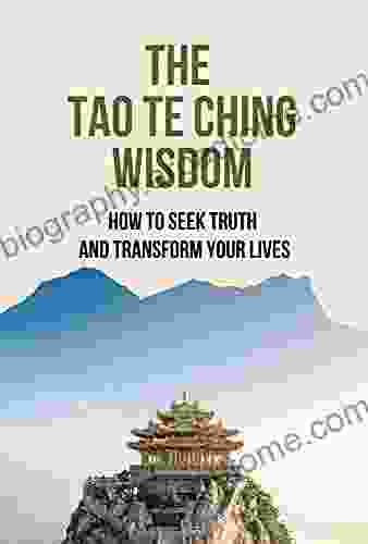 The Tao Te Ching Wisdom: How To Seek Truth And Transform Your Lives: Ancient Philosophy