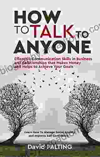 How To Talk To Anyone: Effective Communication Skills In Business And Relationships That Makes Money And Helps To Achieve Your Goals Learn How To Manage Social Anxiety And Improve Self Confidence