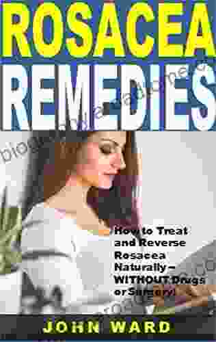 Rosacea Remedies: How To Treat And Reverse Rosacea Naturally WITHOUT Drugs Or Surgery