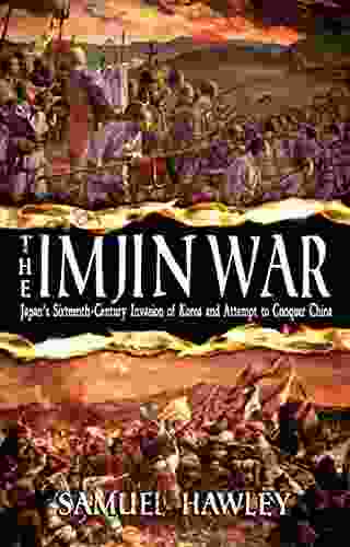 The Imjin War: Japan S Sixteenth Century Invasion Of Korea And Attempt To Conquer China