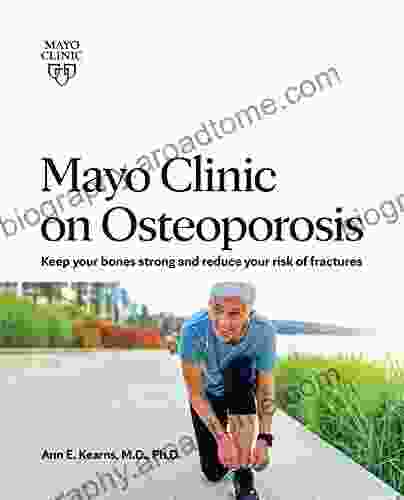 Mayo Clinic On Osteoporosis: Keep Your Bones Strong And Reduce Your Risk Of Fractures