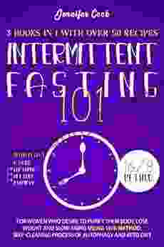 INTERMITTENT FASTING 101: 3 In 1 With Over 50 Recipes For Women Who Desire To Purify Their Body Lose Weight And Slow Aging Using 16/8 Method Self Cleaning Process Of Autophagy And Keto Diet