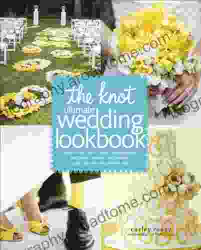 The Knot Ultimate Wedding Lookbook: More Than 1 000 Cakes Centerpieces Bouquets Dresses Decorations And Ideas For The Perfect Day: More Than 1 000 Decorations And Ideas F Or The Perfect Day