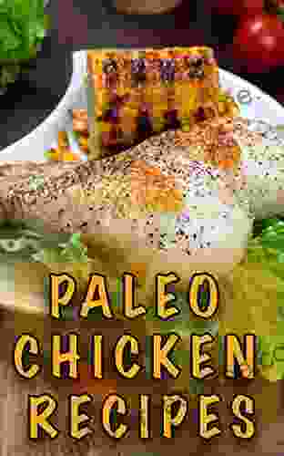 Paleo Chicken Recipes: 45 Step By Step Easy To Make Healthy Chicken Recipes: Caveman Diet Paleo Cookbook Paleo Chicken Slow Cooker Recipes Paleo Chicken Dinner Recipes