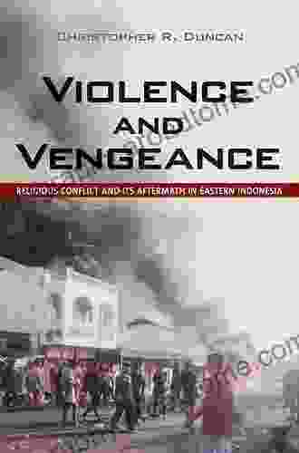 Violence And Vengeance: Religious Conflict And Its Aftermath In Eastern Indonesia