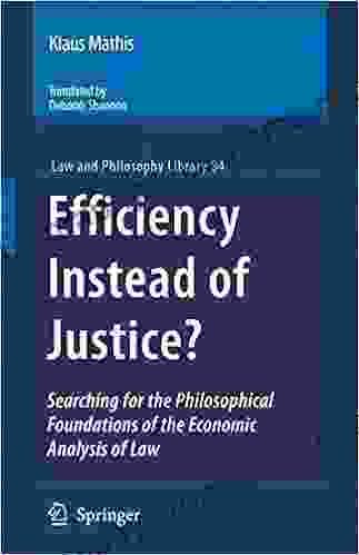 Efficiency Instead Of Justice?: Searching For The Philosophical Foundations Of The Economic Analysis Of Law (Law And Philosophy Library 84)