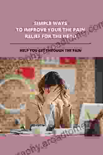 Simple Ways To Improve Your The Pain Relief For The Head: Help You Get Through The Pain