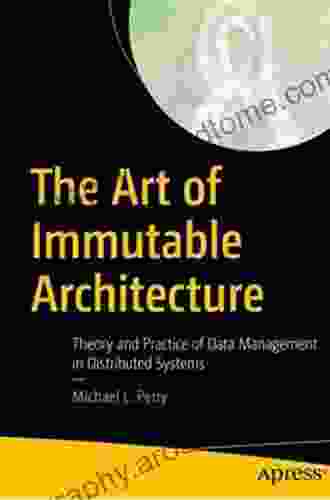 The Art Of Immutable Architecture: Theory And Practice Of Data Management In Distributed Systems