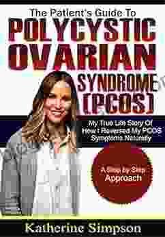 The Patient S Guide To Polycystic Ovarian Syndrome: The True Life Story Of How I Reversed My PCOS Symptoms Naturally