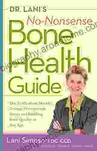 Dr Lani S No Nonsense Bone Health Guide: The Truth About Density Testing Osteoporosis Drugs And Building Bone Quality At Any Age