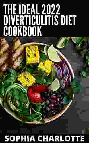 The Ideal 2024 Diverticulitis Diet Cookbook: A Detailed And Simple Guide With 100+ Easy And Delicious Recipes