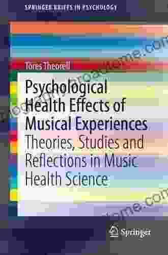 Psychological Health Effects Of Musical Experiences: Theories Studies And Reflections In Music Health Science (SpringerBriefs In Psychology)