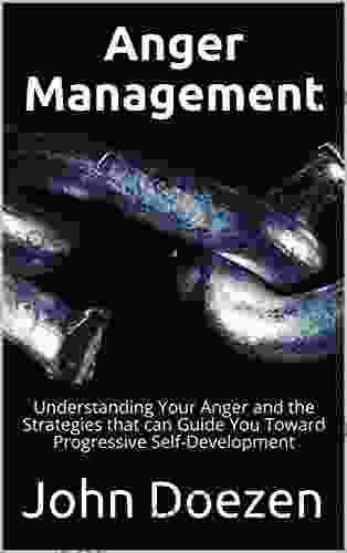 Anger Management: Understanding Your Anger And The Strategies That Can Guide You Toward Progressive Self Development ((Techniques Mindfulness Self Control Emotions))