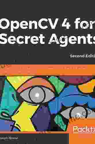 OpenCV 4 For Secret Agents: Use OpenCV 4 In Secret Projects To Classify Cats Reveal The Unseen And React To Rogue Drivers 2nd Edition