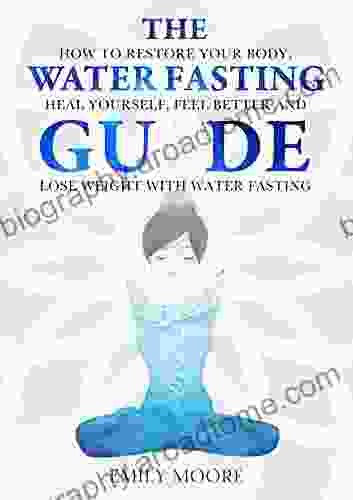 The Water Fasting Guide: How to Restore Your Body Heal Yourself Feel Better and Lose Weight with Water Fasting