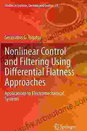 Nonlinear Control And Filtering Using Differential Flatness Approaches: Applications To Electromechanical Systems (Studies In Systems Decision And Control 25)