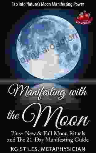 MANIFESTING WITH THE MOON TAP INTO NATURE S MANIFESTING POWER: Plus+ New Full Moon Rituals And The 21 Day Manifesting Guide (Healing Manifesting Meditations)