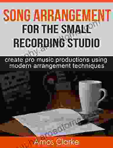 Song Arrangement For The Small Recording Studio: Create Pro Music Productions Using Modern Arrangement Techniques