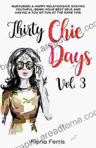 Thirty Chic Days Vol 3: Nurturing A Happy Relationship Staying Youthful Being Your Best Self And Having A Ton Of Fun At The Same Time