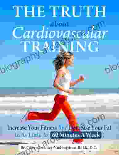 The Truth About Cardiovascular Training: Increase Your Fitness and Decrease Your Fat in as Little as 60 Minutes a Week (The Truth About Health 6)