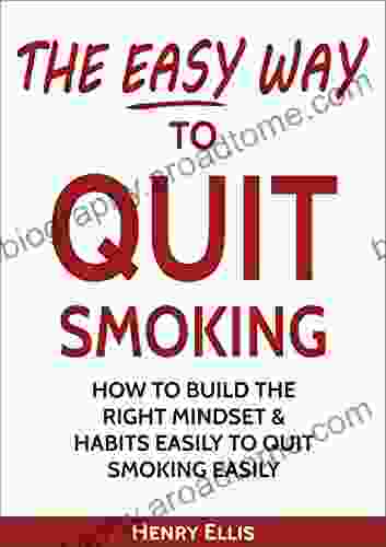 The Easy Way To Quit Smoking: How To Build The Right Mindset Habits Easily To Quit Smoking Easily