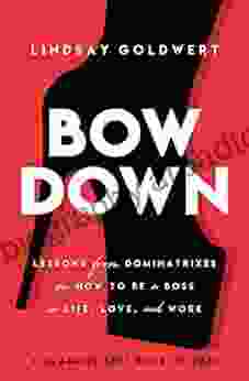 Bow Down: Lessons from Dominatrixes on How to Be a Boss in Life Love and Work