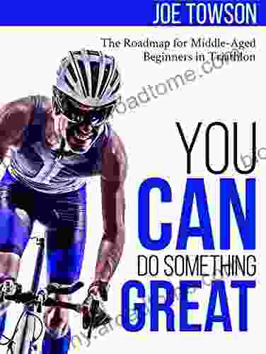 You Can Do Something Great: The Roadmap For Middle Aged Beginners In Triathlon