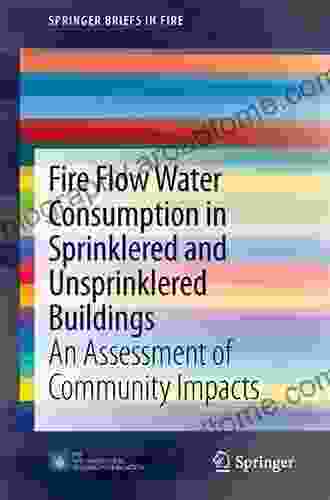 Fire Flow Water Consumption In Sprinklered And Unsprinklered Buildings: An Assessment Of Community Impacts (SpringerBriefs In Fire)