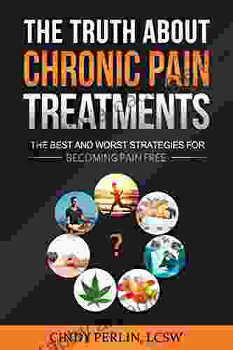 The Truth About Chronic Pain Treatments: The Best And Worst Strategies For Becoming Pain Free