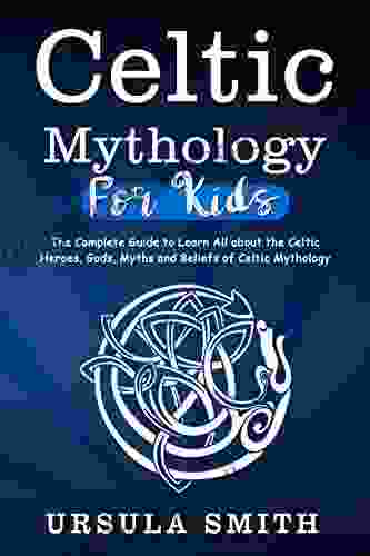 Celtic Mythology For Kids: The Complete Guide To Learn All About The Celtic Heroes Gods Myths And Beliefs Of Celtic Mythology