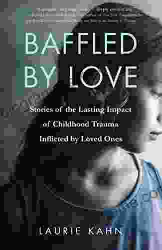 Baffled By Love: Stories Of The Lasting Impact Of Childhood Trauma Inflicted By Loved Ones