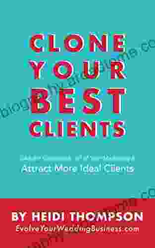 Clone Your Best Clients: How to Take the Guesswork out of Your Marketing and Attract More Ideal Clients