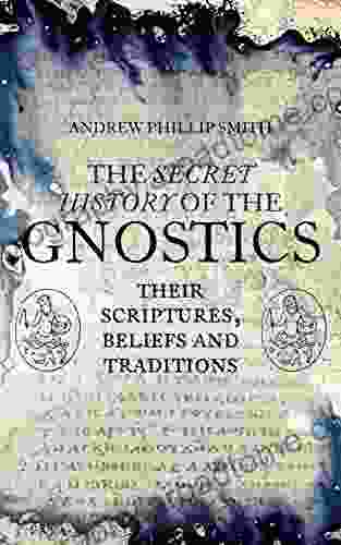 The Secret History Of The Gnostics: Their Scriptures Beliefs And Traditions