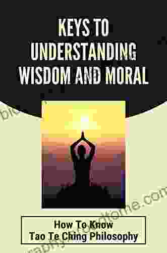 Keys To Understanding Wisdom And Moral: How To Know Tao Te Ching Philosophy: Virtue The Mean And Practical Wisdom